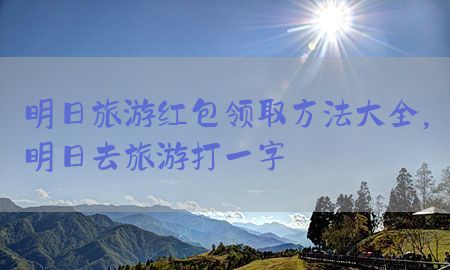 明日旅游红包领取方法大全，明日去旅游打一字