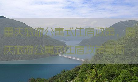 重庆旅游公寓式住宿政策，重庆旅游公寓式住宿政策最新