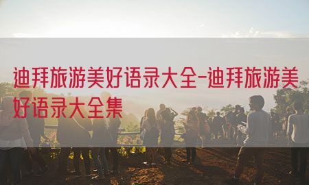 迪拜旅游美好语录大全-迪拜旅游美好语录大全集