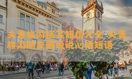 夫妻旅游搞笑短信大全，夫妻旅游朋友圈说说心情短语