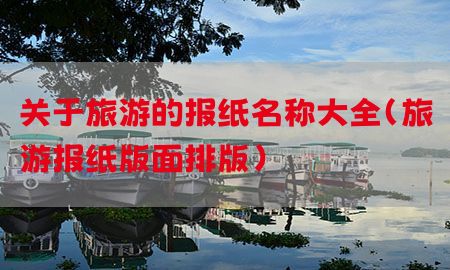 关于旅游的报纸名称大全（旅游报纸版面排版）