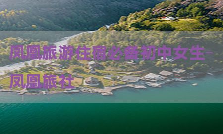 凤凰旅游住宿必备初中女生-凤凰旅社