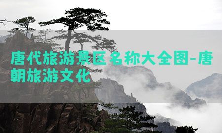 唐代旅游景区名称大全图-唐朝旅游文化