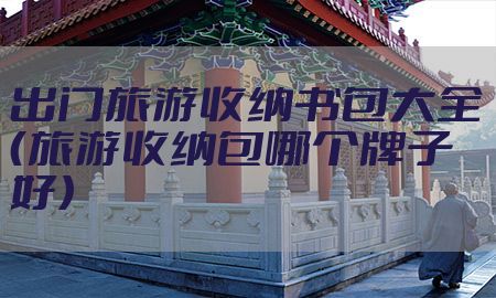 出门旅游收纳书包大全（旅游收纳包哪个牌子好）