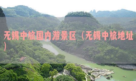 无锡中旅国内游景区（无锡中旅地址）