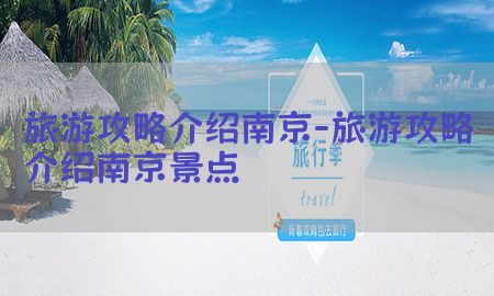 旅游攻略介绍南京-旅游攻略介绍南京景点