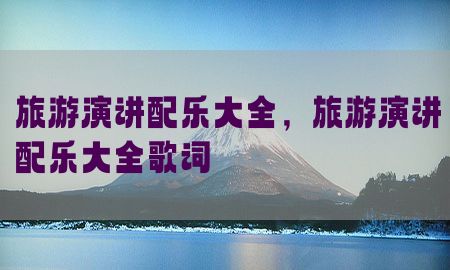 旅游演讲配乐大全，旅游演讲配乐大全歌词