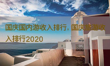 国庆国内游收入排行，国庆旅游收入排行2020