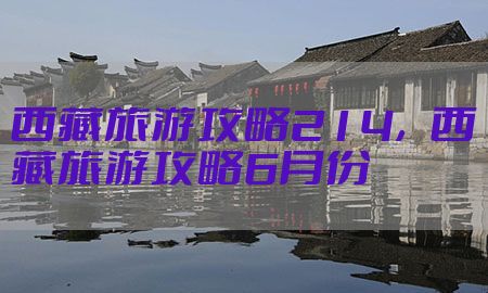 西藏旅游攻略214，西藏旅游攻略6月份