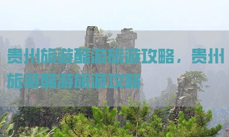 贵州旅游酷游旅游攻略，贵州旅游酷游旅游攻略