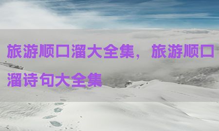 旅游顺口溜大全集，旅游顺口溜诗句大全集