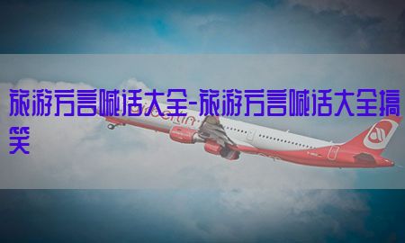 旅游方言喊话大全-旅游方言喊话大全搞笑