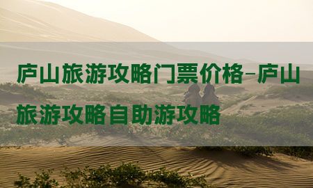 庐山旅游攻略门票价格-庐山旅游攻略自助游攻略