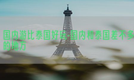 国内游比泰国好玩-国内和泰国差不多的地方