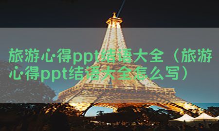 旅游心得ppt结语大全（旅游心得ppt结语大全怎么写）