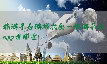 旅游平台游戏大全-旅游平台app有哪些