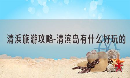 清浜旅游攻略-清滨岛有什么好玩的