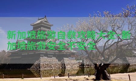 新加坡旅游自救攻略大全-新加坡旅游安全不安全