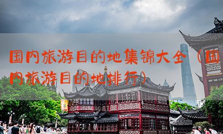 国内旅游目的地集锦大全（国内旅游目的地排行）