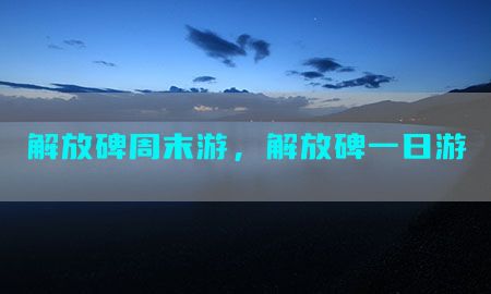 解放碑周末游，解放碑一日游