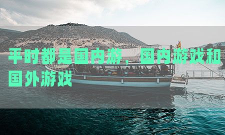 平时都是国内游，国内游戏和国外游戏