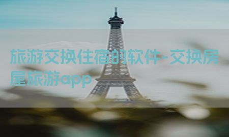 旅游交换住宿的软件-交换房屋旅游app