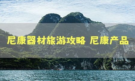 尼康器材旅游攻略（尼康产品）