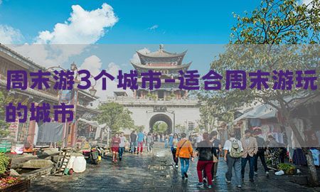 周末游3个城市-适合周末游玩的城市