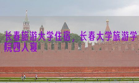 长春旅游大学住宿，长春大学旅游学院四人寝