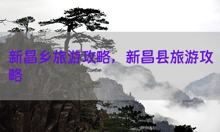 新昌乡旅游攻略，新昌县旅游攻略