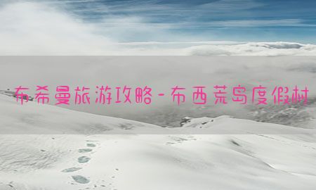 布希曼旅游攻略-布西荒岛度假村