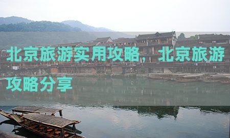 北京旅游实用攻略，北京旅游攻略分享