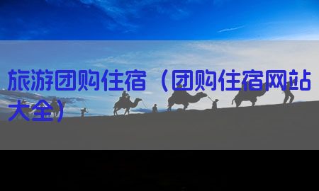 旅游团购住宿（团购住宿网站大全）