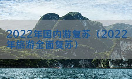 2022年国内游复苏（2022年旅游全面复苏）