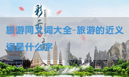 旅游同义词大全-旅游的近义词是什么字