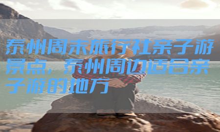 泰州周末旅行社亲子游景点，泰州周边适合亲子游的地方