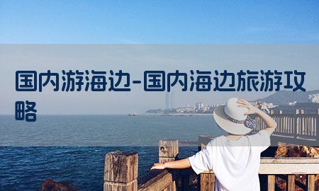 国内游海边-国内海边旅游攻略