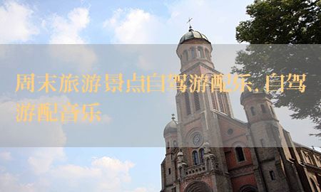 周末旅游景点自驾游配乐，自驾游配音乐