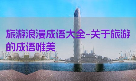 旅游浪漫成语大全-关于旅游的成语唯美