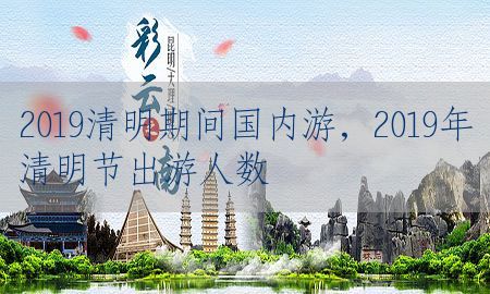 2019清明期间国内游，2019年清明节出游人数