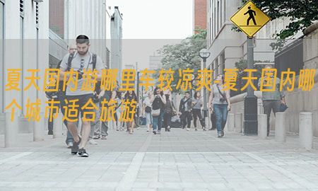 夏天国内游哪里车较凉爽-夏天国内哪个城市适合旅游