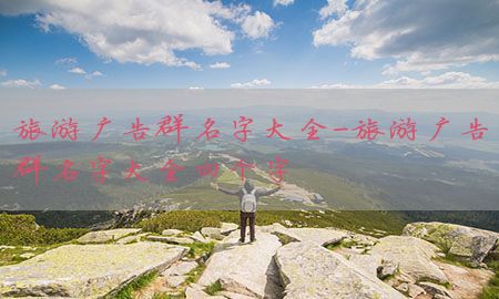 旅游广告群名字大全-旅游广告群名字大全四个字