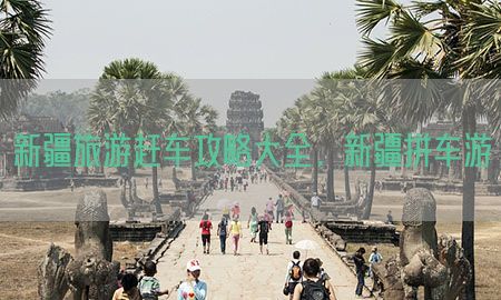 新疆旅游赶车攻略大全，新疆拼车游