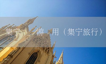 集宁国内游费用（集宁旅行）