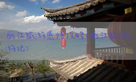 丽江旅游感悟攻略（丽江旅游游记）