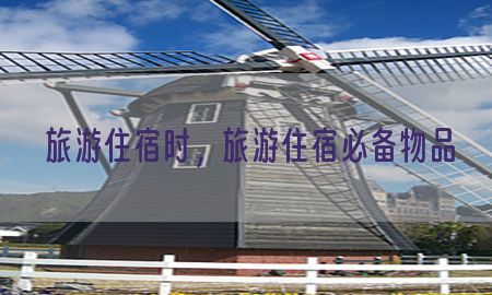 旅游住宿时，旅游住宿必备物品