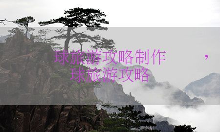 虚拟环球旅游攻略制作图画，设计虚拟环球旅游攻略