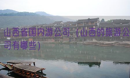 山西省国内游公司（山西的旅游公司有哪些）