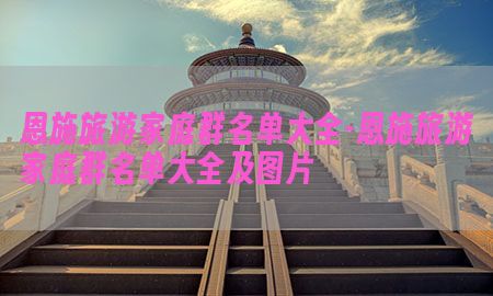 恩施旅游家庭群名单大全-恩施旅游家庭群名单大全及图片