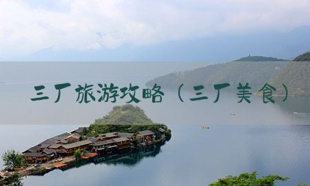 三厂旅游攻略（三厂美食）